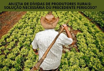 Anistia de Dívidas de Produtores Rurais: Solução Necessária ou Precedente Perigoso?